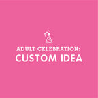 ADULT CELEBRATION: Custom Party Idea