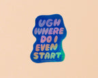 UGH Where Do I Even Start Sticker