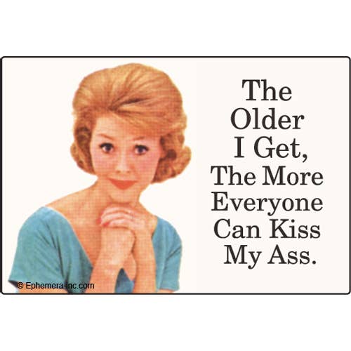 MAGNET: The older I get, the more everyone can kiss my ass.