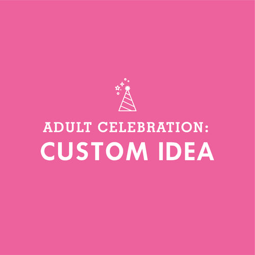 ADULT CELEBRATION: Custom Party Idea